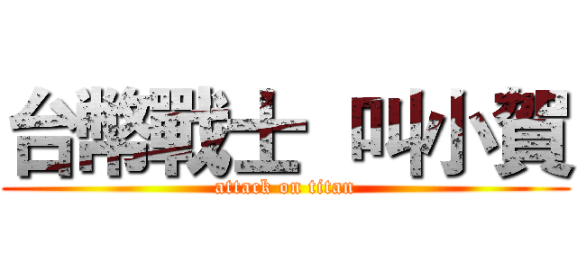 台幣戰士  叫小賀 (attack on titan)