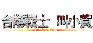 台幣戰士  叫小賀 (attack on titan)