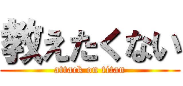 教えたくない (attack on titan)