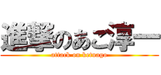 進撃のあご淳一 (attack on ketuago)