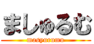 ましゅるむ (masyurumu)