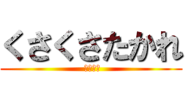 くさくさたかれ ( せんくう)