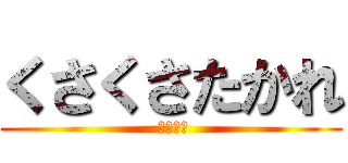 くさくさたかれ ( せんくう)