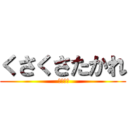 くさくさたかれ ( せんくう)