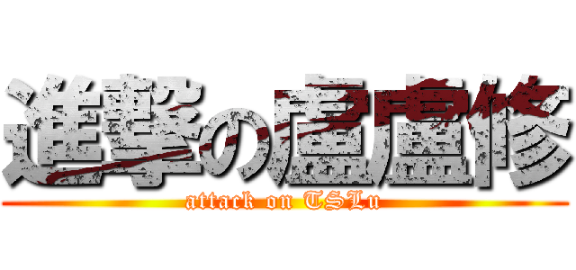 進撃の盧盧修 (attack on TSLu)