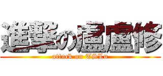 進撃の盧盧修 (attack on TSLu)
