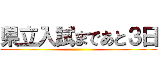 県立入試まであと３日 ()