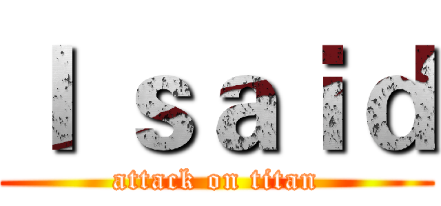 Ｉ ｓａｉｄ (attack on titan)