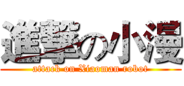 進撃の小漫 (attack on Xiaoman robot)