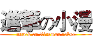 進撃の小漫 (attack on Xiaoman robot)