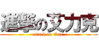 進撃の艾力克 (attack on Eric )