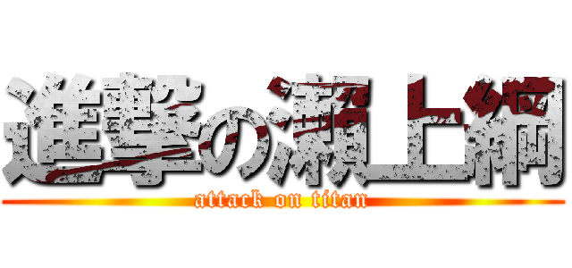 進撃の瀨上綱 (attack on titan)