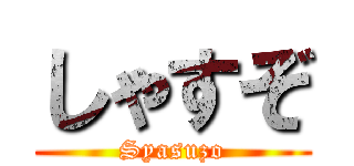 しゃすぞ (Syasuzo)