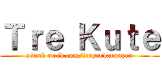 Ｔｒｅ Ｋｕｔｅ (attack on fb.com/truyenbanquyen)