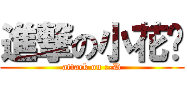 進撃の小花朵 (attack on :-D)