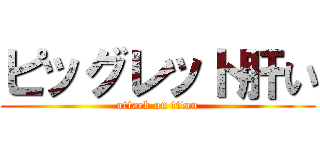 ピッグレット肝い (attack on titan)