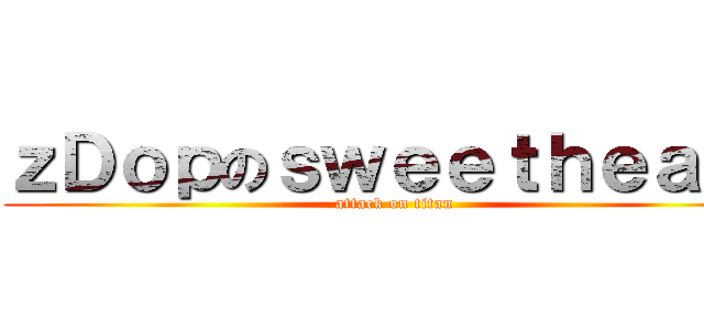 ｚＤｏｐのｓｗｅｅｔｈｅａｒｔ (attack on titan)