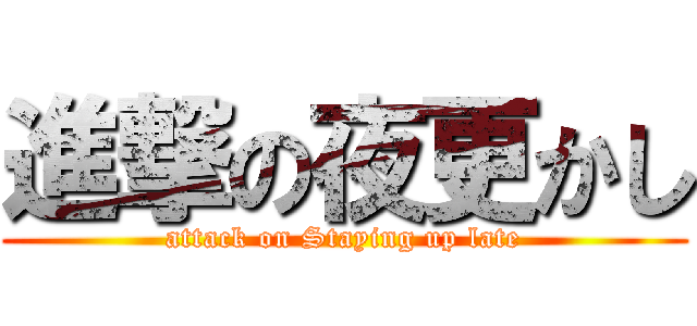 進撃の夜更かし (attack on Staying up late)