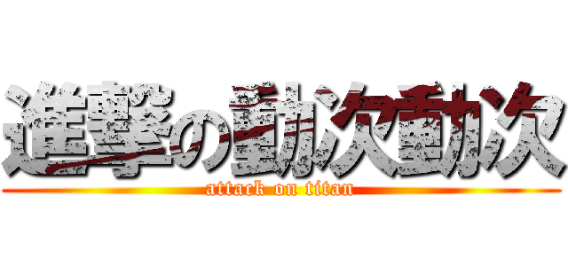 進撃の動次動次 (attack on titan)