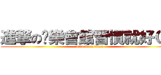 進撃の娛樂會館習慣就好Ｃｃ (attack on titan)