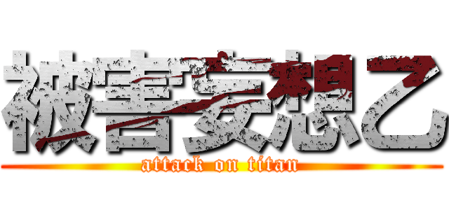 被害妄想乙 (attack on titan)