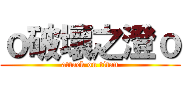 ｏ破壞之澄ｏ (attack on titan)