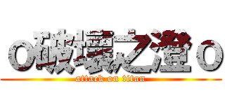 ｏ破壞之澄ｏ (attack on titan)