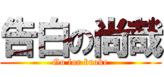 告白の尚哉 (Go for broke)