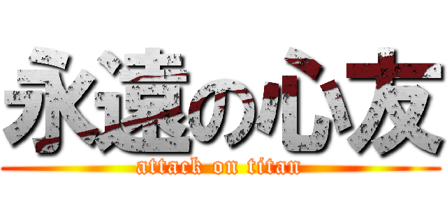 永遠の心友 (attack on titan)