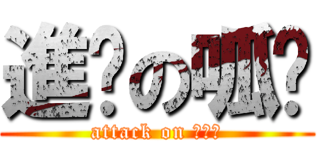 進擊の呱姊 (attack on ???)