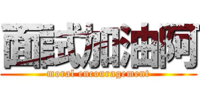 面試加油阿 (moral encouragement)