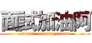 面試加油阿 (moral encouragement)
