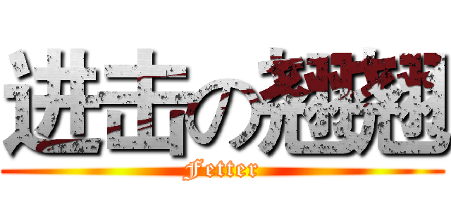 进击の翘翘 (Fetter)