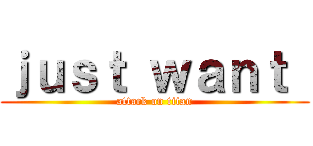ｊｕｓｔ ｗａｎｔ  (attack on titan)