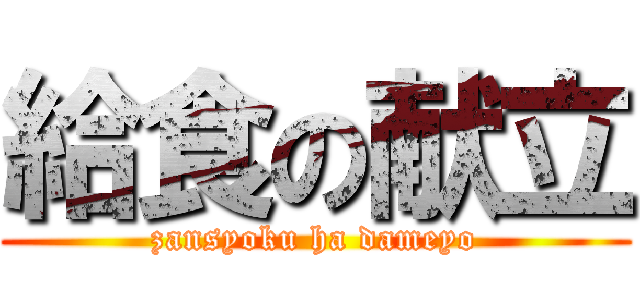 給食の献立 (zansyoku ha dameyo)