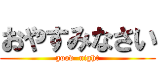 おやすみなさい (good  night)