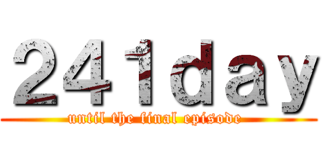 ２４１ｄａｙ (until the final episode )