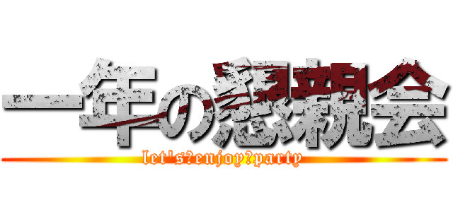 一年の懇親会 (let's　enjoy　party)