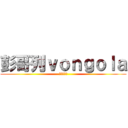 彭哥列ｖｏｎｇｏｌａ (最愛的就是)