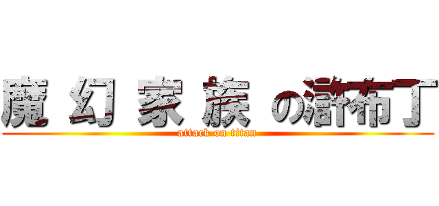 魔 幻 家 族 の滸布丁 (attack on titan)