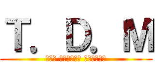 Ｔ．Ｄ．Ｍ (チーム ダイナミック メタルシティ)