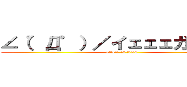 ∠（゜Д゜）／イェェェガァァァ！ (attack on titan)