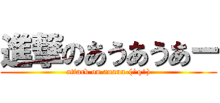 進撃のあうあうあー (attack on auaua-(^q^))