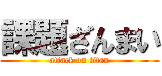 課題ざんまい (attack on titan)