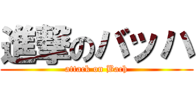 進撃のバッハ (attack on Bach)