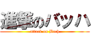 進撃のバッハ (attack on Bach)
