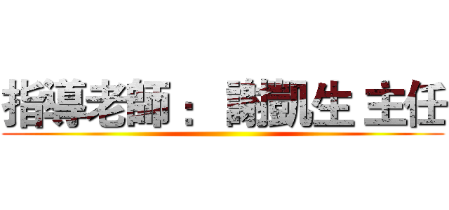指導老師 ： 謝凱生 主任 ()