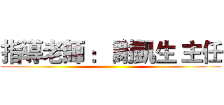 指導老師 ： 謝凱生 主任 ()