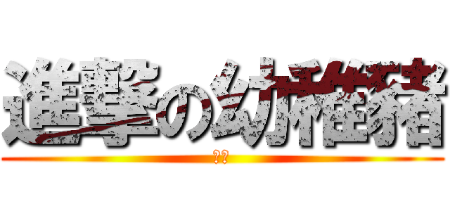 進撃の幼稚豬 (幼稚)