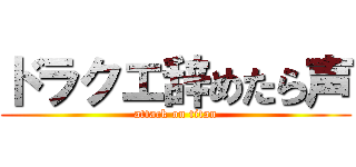 ドラクエ辞めたら声 (attack on titan)